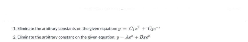 1. Eliminate the arbitrary constants on the given equation: y = ₁² + ₂ *
2. Eliminate the arbitrary constant on the given equation: y = Ae* + Bxe*