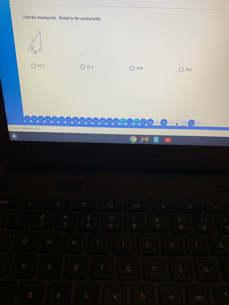 Find the missing side. Round to the nearest tenth.
52
18
O 31.7
O 11.1
O 34.8
O 29.2
22
18 19 20
21
25
©Kuta Software 2021
esc
@
%23
%24
&
3
4
6
8.
W
e
a
k
C
in
