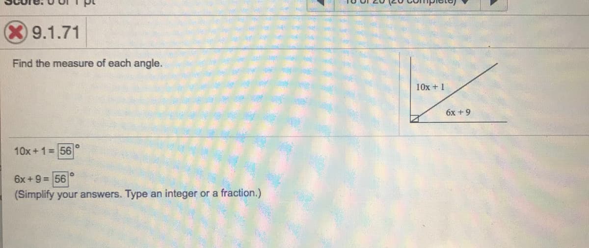 X9.1.71
Find the measure of each angle.
10x + 1
6x +9
10x + 1= 56
6x +9 = 56
(Simplify your answers. Type an integer or a fraction.)
