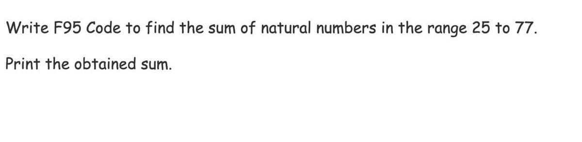 Write F95 Code to find the sum of natural numbers in the range 25 to 77.
Print the obtained sum.
