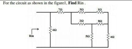 For the circuit as shown in the figurel, Find Rin.
70
30
10
20
80
60
Rin
50
