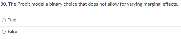 30. The Probit model a binary choice that does not allow for varying marginal effects.
True
False
