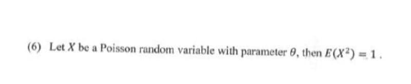 (6) Let X be a Poisson random variable with parameter 9, then E(X²) = 1.