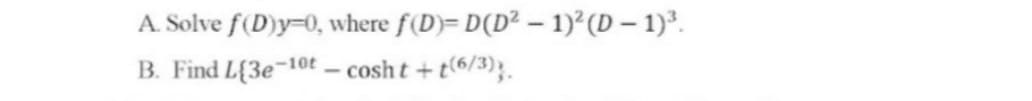 A. Solve f(D)y-0, where f(D)= D(D² - 1)² (D − 1)³.
B. Find L{3e-10t - cosht+t(6/3).