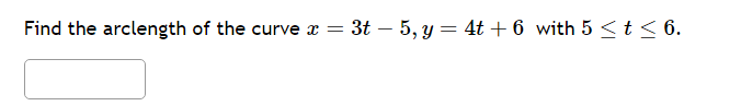 = 3t 5, y = 4t +6 with 5 ≤ t ≤ 6.
Find the arclength of the curve x =