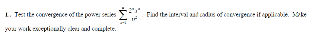 1.. Test the convergence of the power series
Σ
your work exceptionally clear and complete.
72=1
2²,²²
n²
Find the interval and radius of convergence if applicable. Make