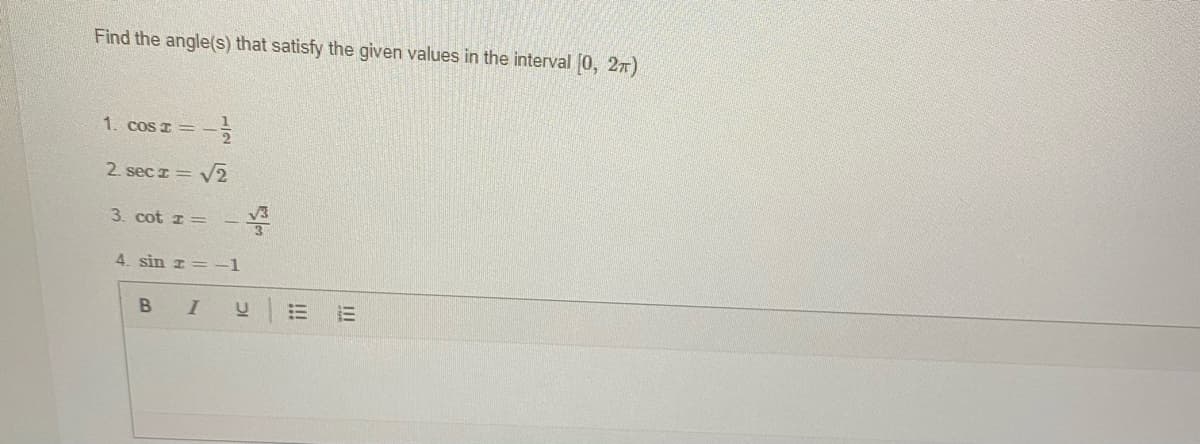 Find the angle(s) that satisfy the given values in the interval (0, 2r)
1. cos I =
2. sec z = v2
3. cot z =
4. sin z= -1
B
!!!
