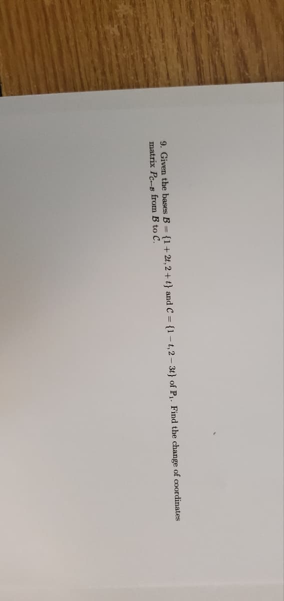 9. Given the bases B = {1+2t, 2+t} and C = {1-t, 2-3t} of P₁. Find the change of coordinates
matrix Pc-B from B to C.