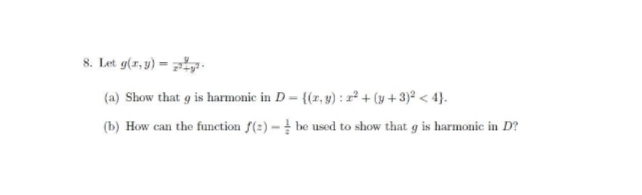 8. Let g(r, y) = .
(a) Show that g is harmonic in D = {(z, 9) : r² + (y + 3)² < 4}.
(b) How can the function f(2) = be used to show that g is harmonic in D?
