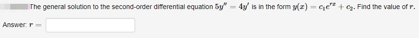 The general solution to the second-order differential equation 5y" = 4y' is in the form y(x) = c₁e¹¹ + c₂. Find the value of r.
Answer: r =