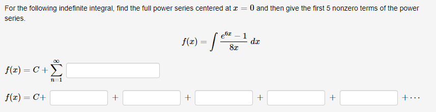 For the following indefinite integral, find the full power series centered at a
=
0 and then give the first 5 nonzero terms of the power
series.
f(x) = C+
f(x) = C+
8
n=1
+
f(x) = | eb
+
8x
1
dx
+
+
+..