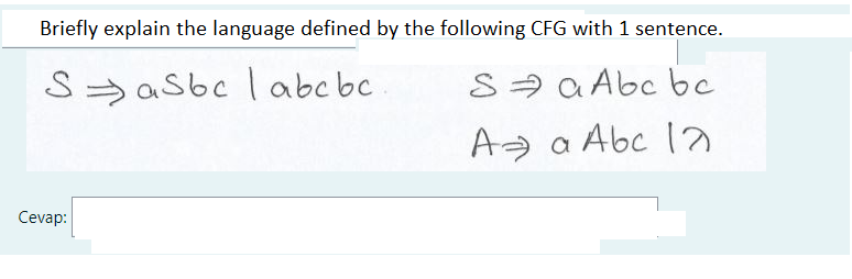 Briefly explain the language defined by the following CFG with 1 sentence.
S=asbc l abc bc
S= a Abc bc
A a Abc 1
Cevap:
