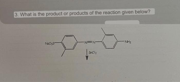 3. What is the product or products of the reaction given below?
NaO35
N=N-
snCl2
NH₂