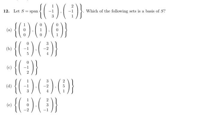 {(-)-(-)}
~{8)-(0-6)}
5
•{(-)-(-:-)}
«{(-9)}
12. Let S span
(d)
3
3
{(-))-(4)·()}
-{(4)-()}
3
4
Which of the following sets is a basis of S?