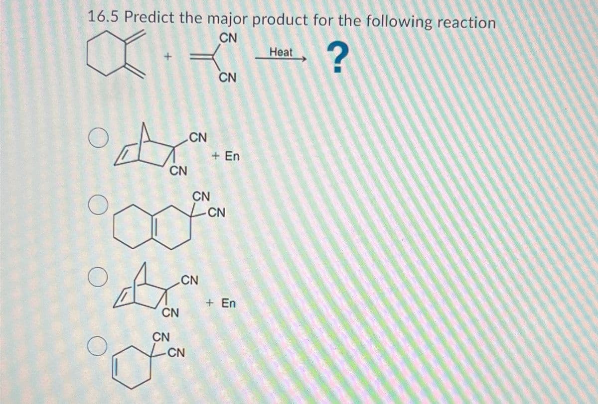 16.5 Predict the major product for the following reaction
CN
?
A
O
CN
A
CN
CN
CN
Lo
-CN
CN
CN
+ En
CN
-CN
+ En
Heat