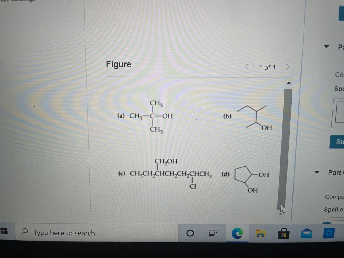 Pa
Figure
< 1 of 1
Co
Spe
CH3
(a) CH3-C-OH
(b)
CH3
HO
Su
CH,OH
Part
(c) CH;CH,CHCH,CH,CHCH3
(d)
OH
ČI
Compo
Spell o
О Туре here to search
