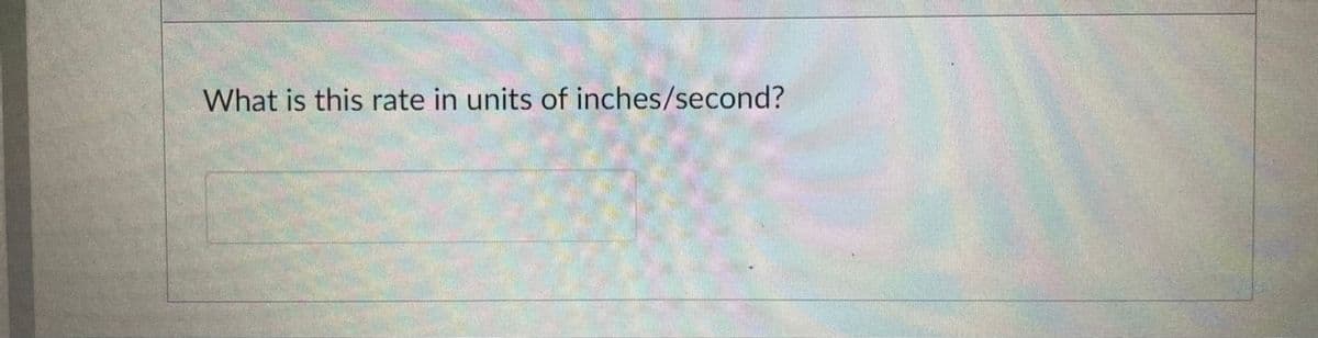 What is this rate in units of inches/second?

