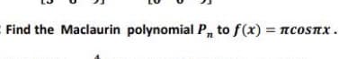 E Find the Maclaurin polynomial P, to f(x) = ncosnx.
