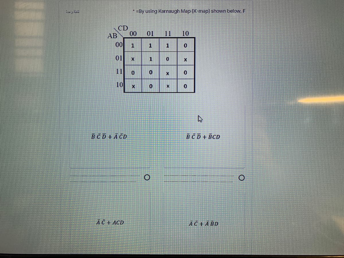 * =By using Karnaugh Map (K-map) shown below, F
CD
AB
00
01
11
10
00
1
1
1
01
1
11
10
BCD+ĀCD
BCD+ BCD
ĀC+ ACD
ĀC+ĀBD
