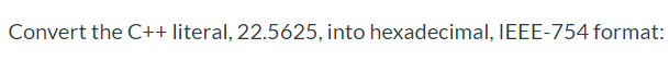 Convert the C++ literal, 22.5625, into hexadecimal, IEEE-754 format:
