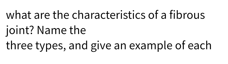 what are the characteristics of a fibrous
joint? Name the
three types, and give an example of each
