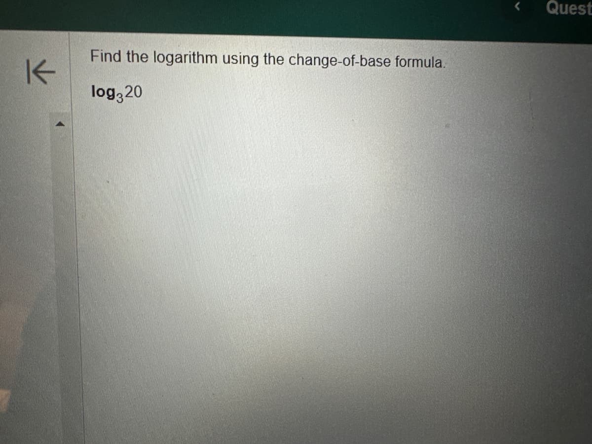 K
Find the logarithm using the change-of-base formula.
log320
< Quest