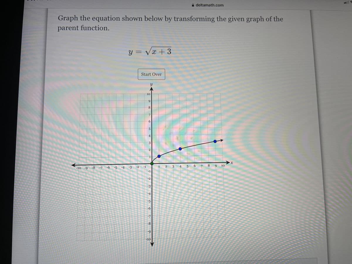 A deltamath.com
Graph the equation shown below by transforming the given graph of the
parent function.
y = Vx + 3
Start Over
10
6.
8.
6.
5
4
3.
X.
3 4 5 6 7
8 9
10
-2
-1
1
-10 -9 -8 -7 -6 -5 -4 -3
-1
-2
-3
-4
-5
-6
-7
-8
-9
-10
