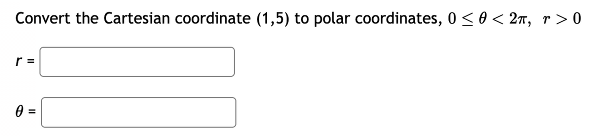 Convert the Cartesian coordinate (1,5) to polar coordinates, 0 ≤ 0 < 2π, r > 0
r =
0 =