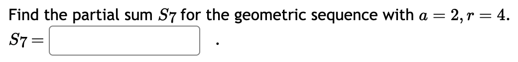 Find the partial sum S7 for the geometric sequence with a = = 2, r = 4.
S7 =