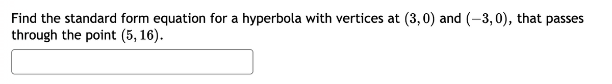 Find the standard form equation for a hyperbola with vertices at (3,0) and (–3,0), that passes
through the point (5, 16).