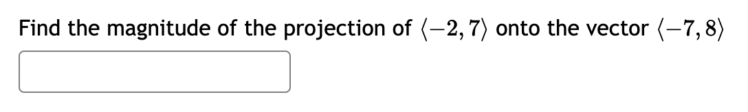 Find the magnitude of the projection of (-2, 7) onto the vector (-7,8)