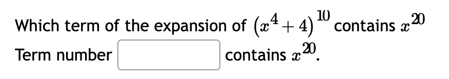 10
Which term of the expansion of (x + 4) contains x²
20
Term number
contains 20
a