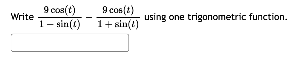 Write
9 cos(t)
1 – sin(t)
9 cos(t)
1+ sin(t)
using one trigonometric function.