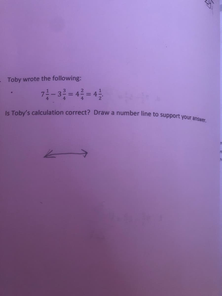 Is Toby's calculation correct? Draw a number line to support your answer.
Toby wrote the following:
7-3 = 4 = 4
1/2
