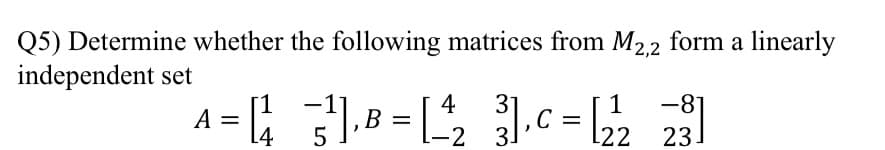 Q5) Determine whether the following matrices from M22 form a linearly
independent set
4
1
-81
A =
14
-2
3.
22
23
