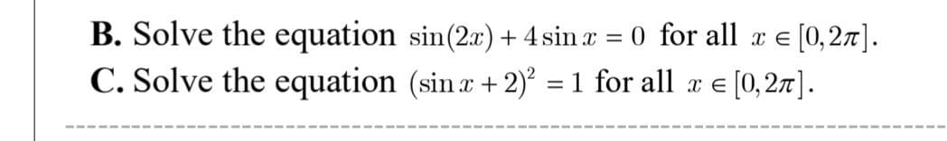 B. Solve the equation sin(2x) + 4 sinx = 0 for all x = [0,2π].
C. Solve the equation (sin x + 2)² = 1 for all x = [0, 2π].