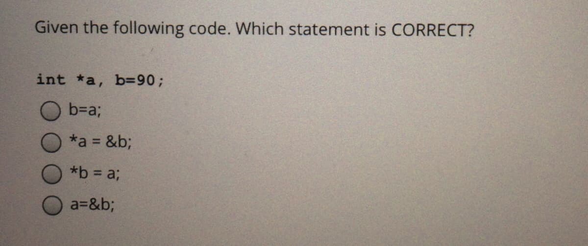 Given the following code. Which statement is CORRECT?
int *a, b390B
O b=a;
*a = &b;
*b = a;
a=&b;
