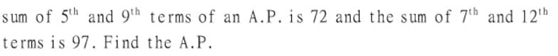 s um of 5th and 9th terms of an A.P. is 72 and the sum of 7th and 12th
terms is 97. Find the A.P.
