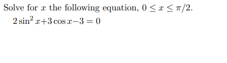 Solve for a the following equation, 0 <x < a/2.
2 sin? r+3 cos r-3 = 0
