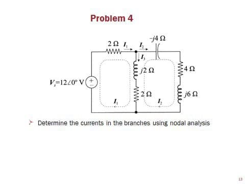 Problem 4
j4 2
22 1,
ww-
V=12/0° V(+
1,
1,
Determine the currents in the branches using nodal analysis
13
ww
