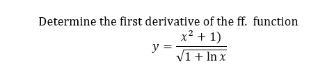 Determine the first derivative of the ff. function
x² + 1)
y =
V1 + In x
