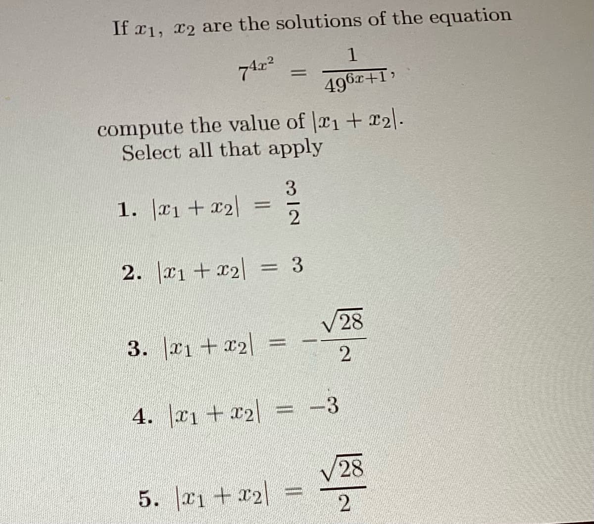 If x1, x2 are the solutions of the equation
74x²
1. x1 + x2
compute the value of 1 + x₂\.
Select all that apply
2. x1 + x₂|
3. x1 + x2
=
=
3/2
= 3
=
5. |X1+x2|
1
496x+1,
C
4. |×1+x2| = −3
√28
2
28
2