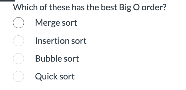 Which of these has the best Big O order?
O Merge sort
Insertion sort
Bubble sort
O Quick sort