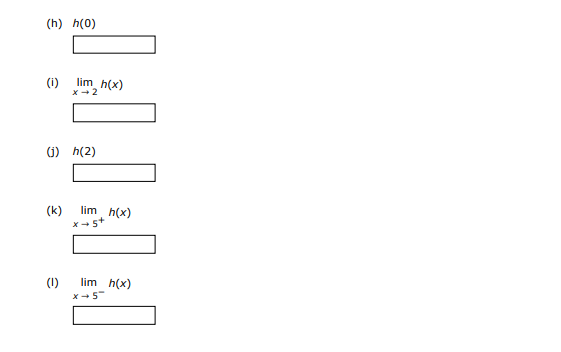 (h) h(0)
(i) lim h(x)
(G) h(2)
(k)
lim h(x)
x- 5+
(1)
lim h(x)
