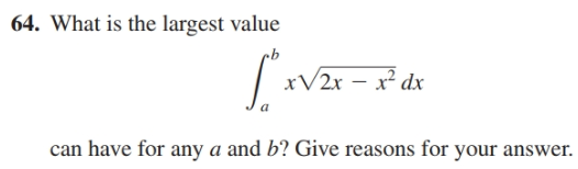 64. What is the largest value
| xV2r - x° dx
can have for ny a and b? Give reasons for your answer.
