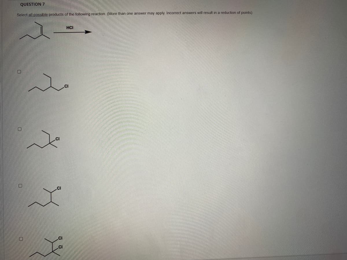 QUESTION 7
Select all possible products of the following reaction. (More than one answer may apply. Incorrect answers will result in a reduction of points)
HCI
2.
