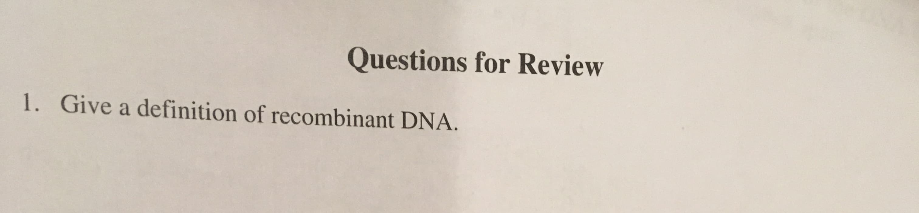 Questions for Review
1. Give a definition of recombinant DNA.
