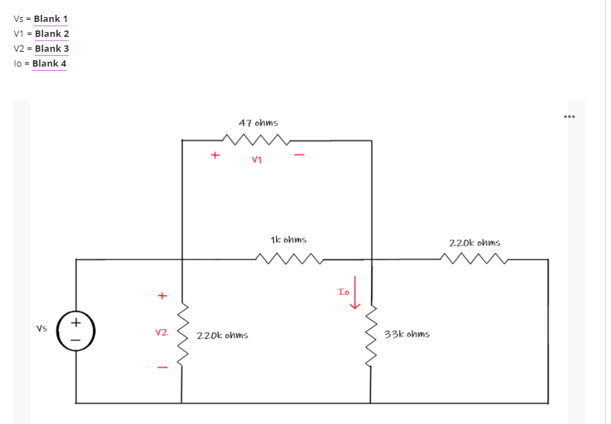 Vs = Blank 1
V1 = Blank 2
V2 = Blank 3
lo = Blank 4
47 ohms
V1
1k ohms
220k ohms
Io
+
Vs
V2
220k ohms
33k ohms
