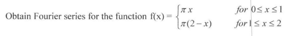 for 0< x<1
for I< x< 2
Obtain Fourier series for the function f(x) =
T(2- x)
