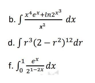 xªex+ln2x³
x²
b. 5x²
S
d.
ex
f. S₁ dx
0 21-2x
dx
3
fr³(2-r²) ¹2 dr